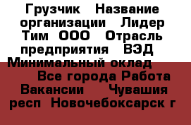 Грузчик › Название организации ­ Лидер Тим, ООО › Отрасль предприятия ­ ВЭД › Минимальный оклад ­ 32 000 - Все города Работа » Вакансии   . Чувашия респ.,Новочебоксарск г.